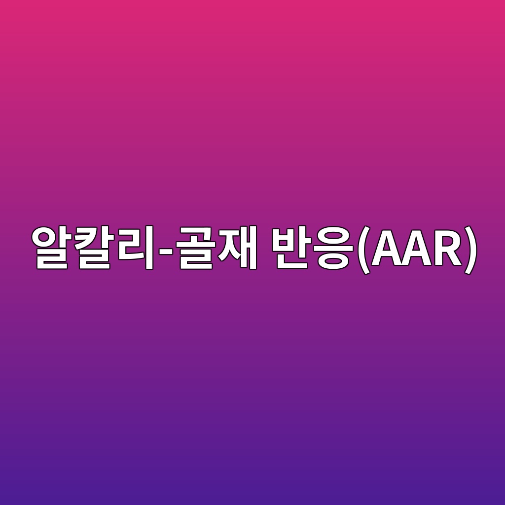 알칼리-골재 반응(AAR)의 화학적 메커니즘과 방지법 1 ec958cecb9bceba6ac eab3a8ec9eac ebb098ec9d91aar 1787743494