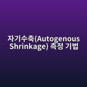 자기수축(Autogenous Shrinkage) 측정 기법과 저감 방안 6 ec9e90eab8b0ec8898ecb695autogenous shrinkage ecb8a1eca095 eab8b0ebb295 1787744212