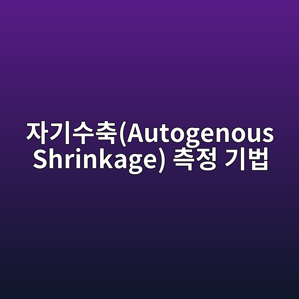 자기수축(Autogenous Shrinkage) 측정 기법과 저감 방안 1 ec9e90eab8b0ec8898ecb695autogenous shrinkage ecb8a1eca095 eab8b0ebb295 1787744212
